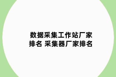 数据采集工作站厂家排名 采集器厂家排名